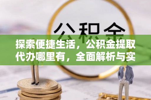 瑞金探索便捷生活，公积金提取代办哪里有，全面解析与实用指南