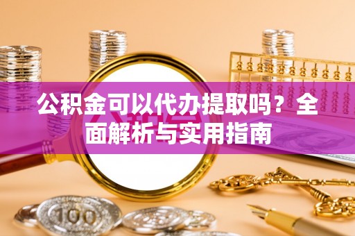 瑞金公积金可以代办提取吗？全面解析与实用指南