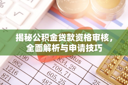 瑞金揭秘公积金贷款资格审核，全面解析与申请技巧