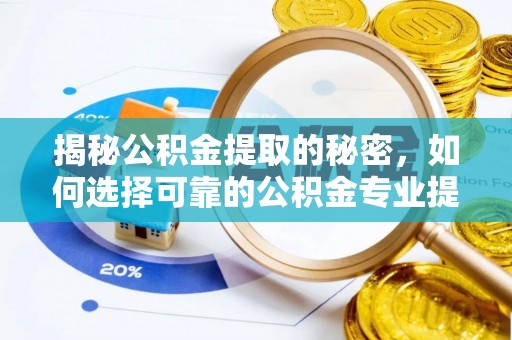 瑞金揭秘公积金提取的秘密，如何选择可靠的公积金专业提取代办服务