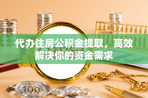 瑞金代办住房公积金提取，高效解决你的资金需求