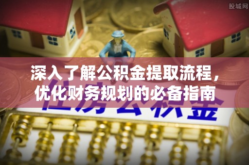 瑞金深入了解公积金提取流程，优化财务规划的必备指南