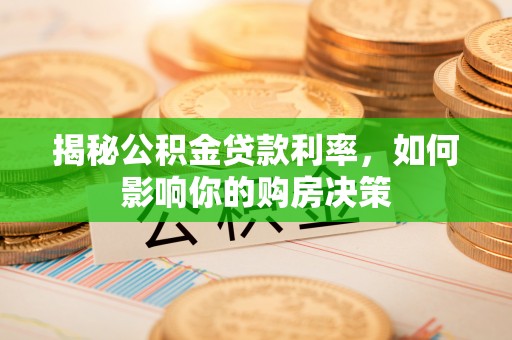 瑞金揭秘公积金贷款利率，如何影响你的购房决策