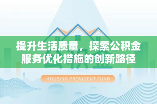 瑞金提升生活质量，探索公积金服务优化措施的创新路径