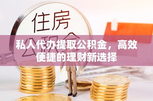 瑞金私人代办提取公积金，高效便捷的理财新选择