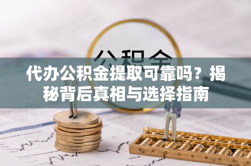 瑞金代办公积金提取可靠吗？揭秘背后真相与选择指南