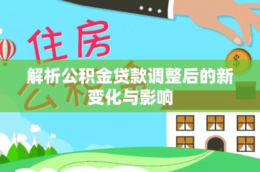 瑞金解析公积金贷款调整后的新变化与影响
