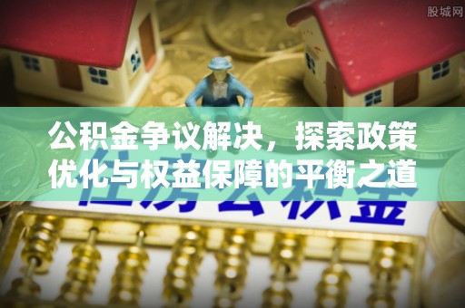 瑞金公积金争议解决，探索政策优化与权益保障的平衡之道