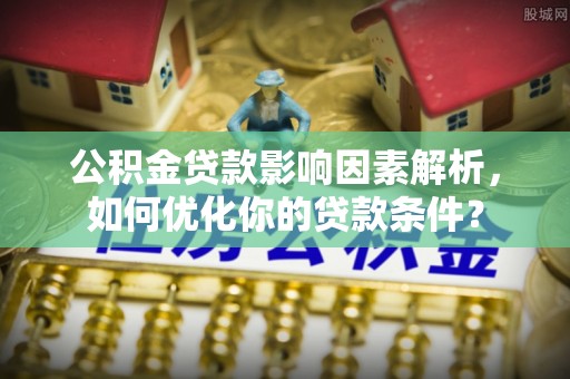 瑞金公积金贷款影响因素解析，如何优化你的贷款条件？