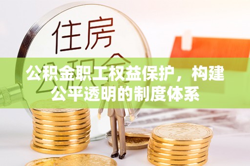 瑞金公积金职工权益保护，构建公平透明的制度体系