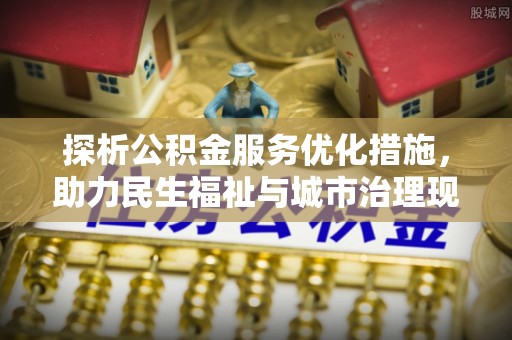 瑞金探析公积金服务优化措施，助力民生福祉与城市治理现代化