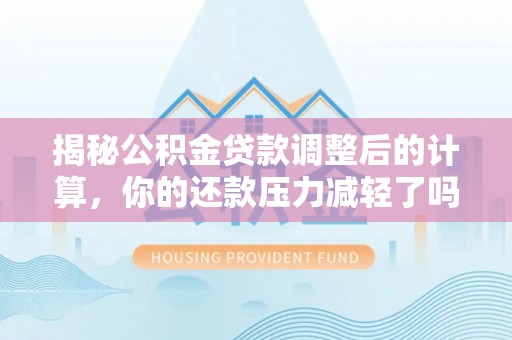瑞金揭秘公积金贷款调整后的计算，你的还款压力减轻了吗？