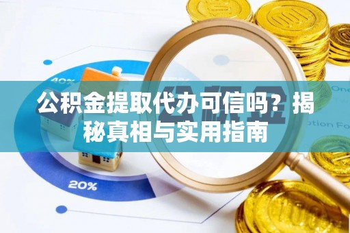 瑞金公积金提取代办可信吗？揭秘真相与实用指南