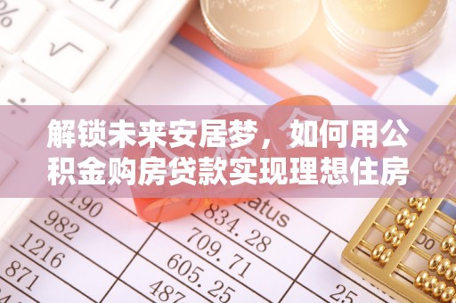 瑞金解锁未来安居梦，如何用公积金购房贷款实现理想住房计划