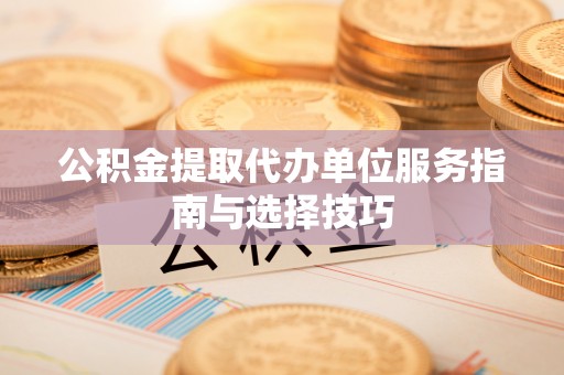 瑞金公积金提取代办单位服务指南与选择技巧