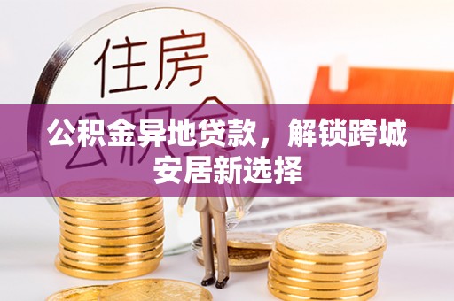 瑞金公积金异地贷款，解锁跨城安居新选择