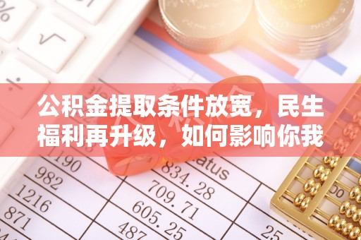 瑞金公积金提取条件放宽，民生福利再升级，如何影响你我生活？