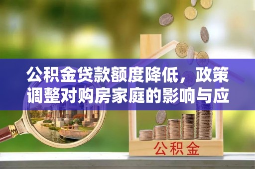 瑞金公积金贷款额度降低，政策调整对购房家庭的影响与应对策略
