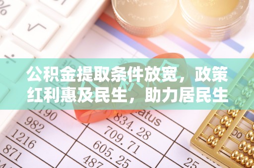 瑞金公积金提取条件放宽，政策红利惠及民生，助力居民生活质量提升