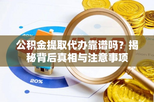 瑞金公积金提取代办靠谱吗？揭秘背后真相与注意事项