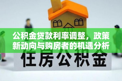 瑞金公积金贷款利率调整，政策新动向与购房者的机遇分析