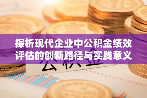 瑞金探析现代企业中公积金绩效评估的创新路径与实践意义