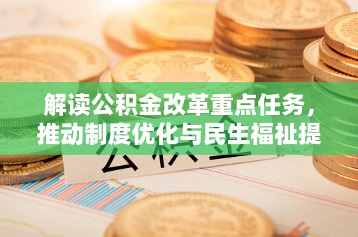 瑞金解读公积金改革重点任务，推动制度优化与民生福祉提升