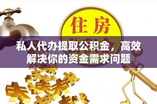 瑞金私人代办提取公积金，高效解决你的资金需求问题