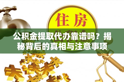 瑞金公积金提取代办靠谱吗？揭秘背后的真相与注意事项