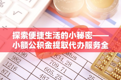 瑞金探索便捷生活的小秘密——小额公积金提取代办服务全解析