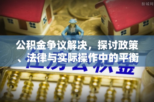 瑞金公积金争议解决，探讨政策、法律与实际操作中的平衡之道