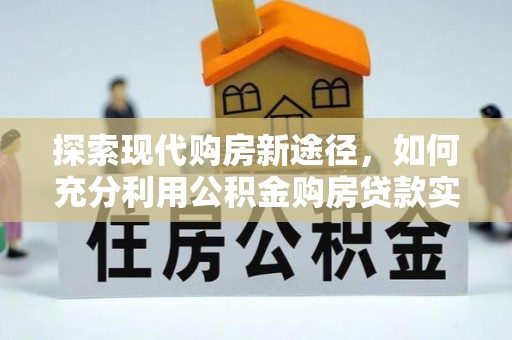 瑞金探索现代购房新途径，如何充分利用公积金购房贷款实现置业梦想