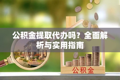 瑞金公积金提取代办吗？全面解析与实用指南
