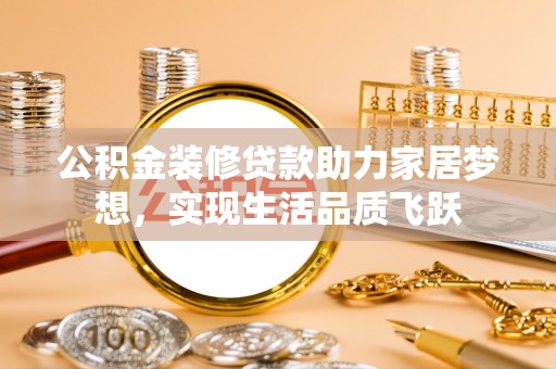 瑞金公积金装修贷款助力家居梦想，实现生活品质飞跃
