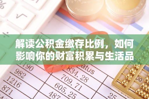 瑞金解读公积金缴存比例，如何影响你的财富积累与生活品质