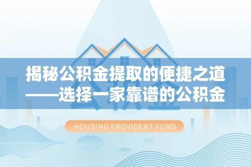 瑞金揭秘公积金提取的便捷之道——选择一家靠谱的公积金提取代办公司