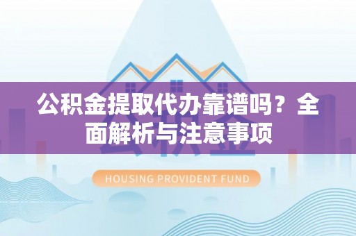 瑞金公积金提取代办靠谱吗？全面解析与注意事项
