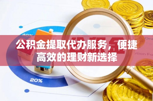 瑞金公积金提取代办服务，便捷高效的理财新选择