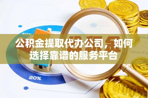 瑞金公积金提取代办公司，如何选择靠谱的服务平台