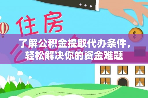 瑞金了解公积金提取代办条件，轻松解决你的资金难题