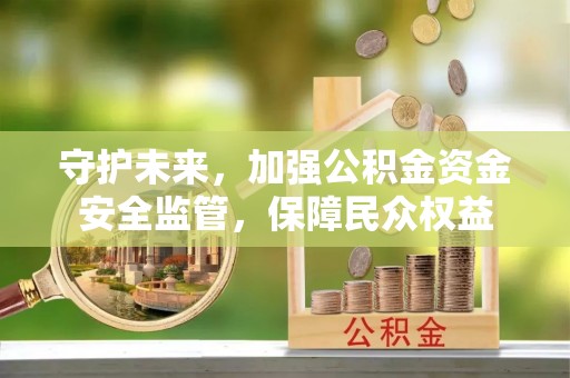 瑞金守护未来，加强公积金资金安全监管，保障民众权益