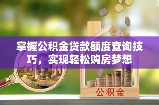 瑞金掌握公积金贷款额度查询技巧，实现轻松购房梦想