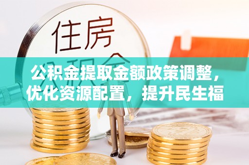 瑞金公积金提取金额政策调整，优化资源配置，提升民生福祉