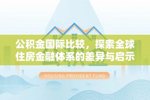 瑞金公积金国际比较，探索全球住房金融体系的差异与启示