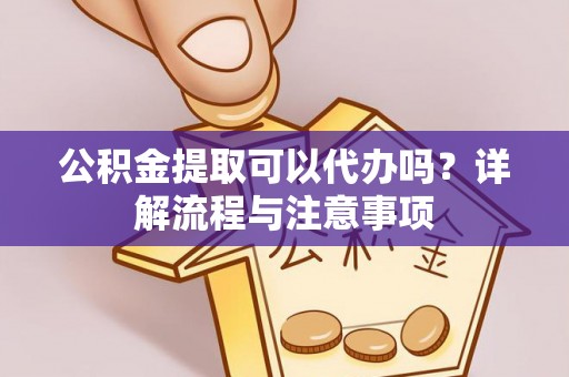 瑞金公积金提取可以代办吗？详解流程与注意事项