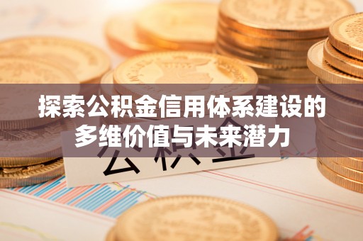 瑞金探索公积金信用体系建设的多维价值与未来潜力