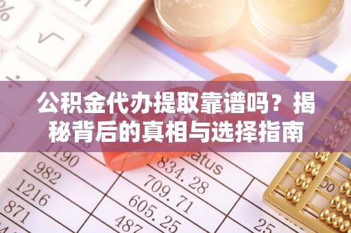 瑞金公积金代办提取靠谱吗？揭秘背后的真相与选择指南