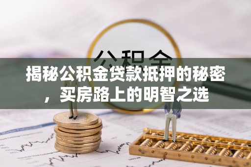瑞金揭秘公积金贷款抵押的秘密，买房路上的明智之选