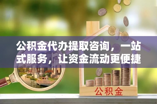 瑞金公积金代办提取咨询，一站式服务，让资金流动更便捷