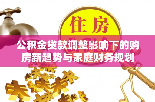 瑞金公积金贷款调整影响下的购房新趋势与家庭财务规划